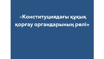 «Конституциядағы құқық қорғау органдарының рөлі»